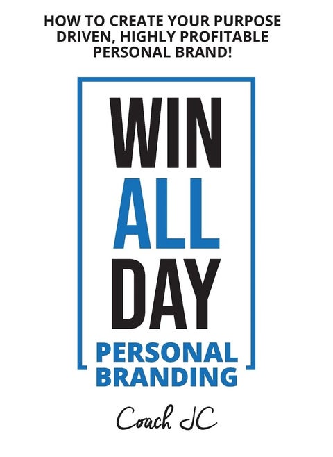 WIN ALL DAY - Personal Branding: Win All Day Personal Branding - How to Create Your Purpose Driven, Highly Profitable Personal Brand