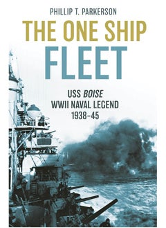 The One Ship Fleet: USS Boise--WWII Naval Legend, 1938-45