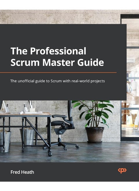 The Professional Scrum Master (PSM I) Guide: Successfully practice with real-world projects and achieve your PSM I certification confidence