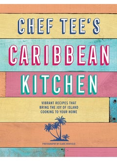 Chef Tee's Caribbean Kitchen: Vibrant Recipes That Bring the Joy of Island Cooking to Your Home