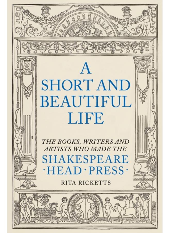 A Short and Beautiful Life : The Books, Writers and Artists who made the Shakespeare Head Press 