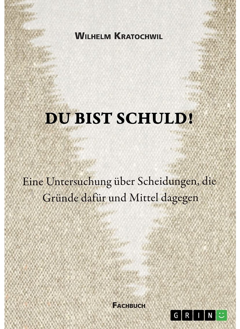 Du bist schuld! Eine Untersuchung über Scheidungen, die Gründe dafür und Mittel dagegen 