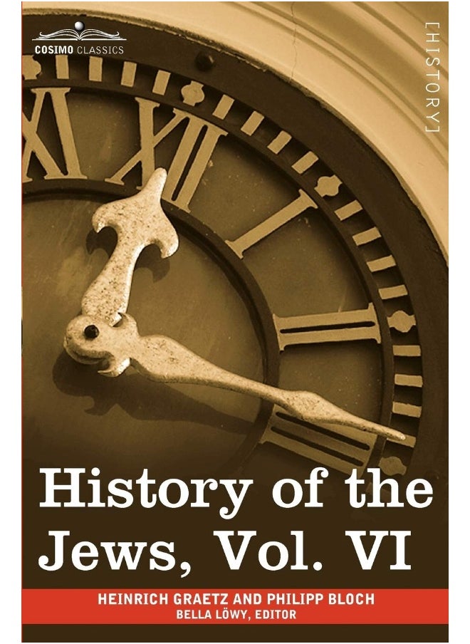 History of the Jews, Vol. VI (in Six Volumes): Containing a Memoir of the Author by Dr. Philipp Bloch, a Chronological Table of Jewish History and an 