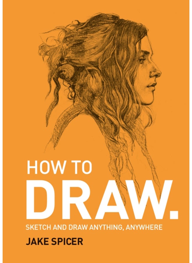 How To Draw : Sketch and draw anything, anywhere with this inspiring and practical handbook 