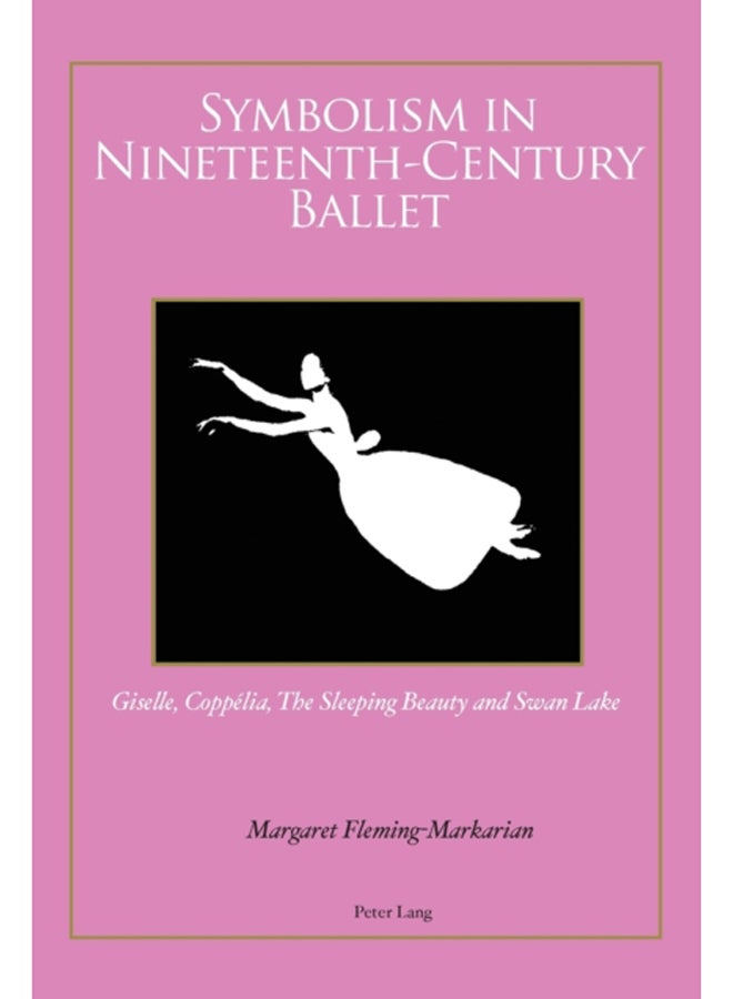 Symbolism in Nineteenth-Century Ballet : "Giselle", "Coppelia", "The Sleeping Beauty" and "Swan Lake"