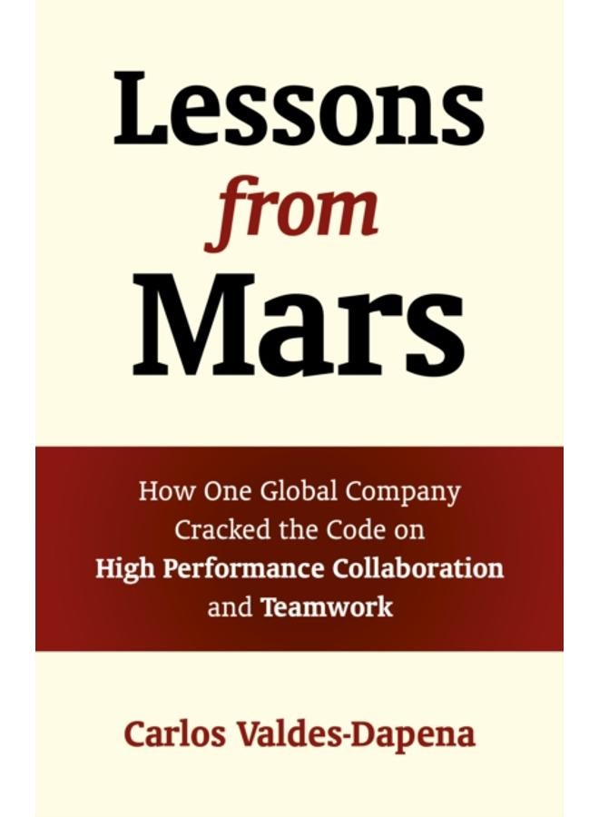 Lessons from Mars : How One Global Company Cracked the Code on High Performance Collaboration and Teamwork 