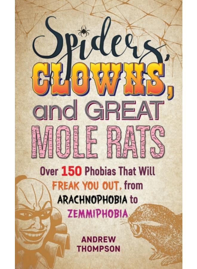 Spiders, Clowns And Great Mole Rats : Over 150 Phobias That Will Freak You Out, from Arachnophobia to Zemmiphobia 