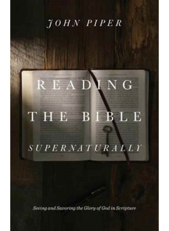 Reading the Bible Supernaturally Seeing and Savoring the Glory of God in Scripture - Hardback