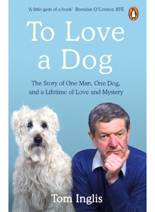 To Love a Dog : The Story of One Man, One Dog, and a Lifetime of Love and Mystery 