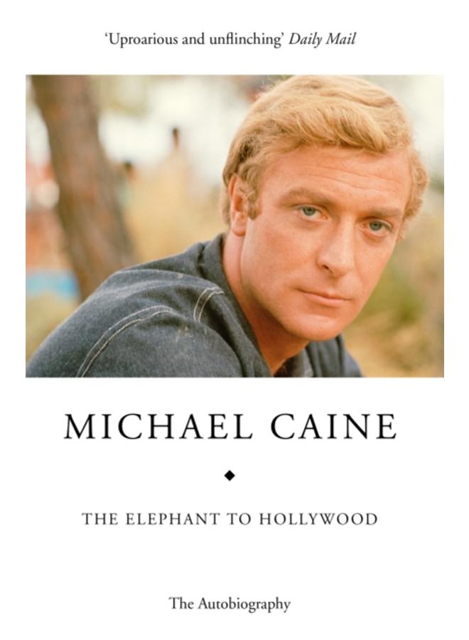 The Elephant to Hollywood : Michael Caine's most up-to-date, definitive, bestselling autobiography 
