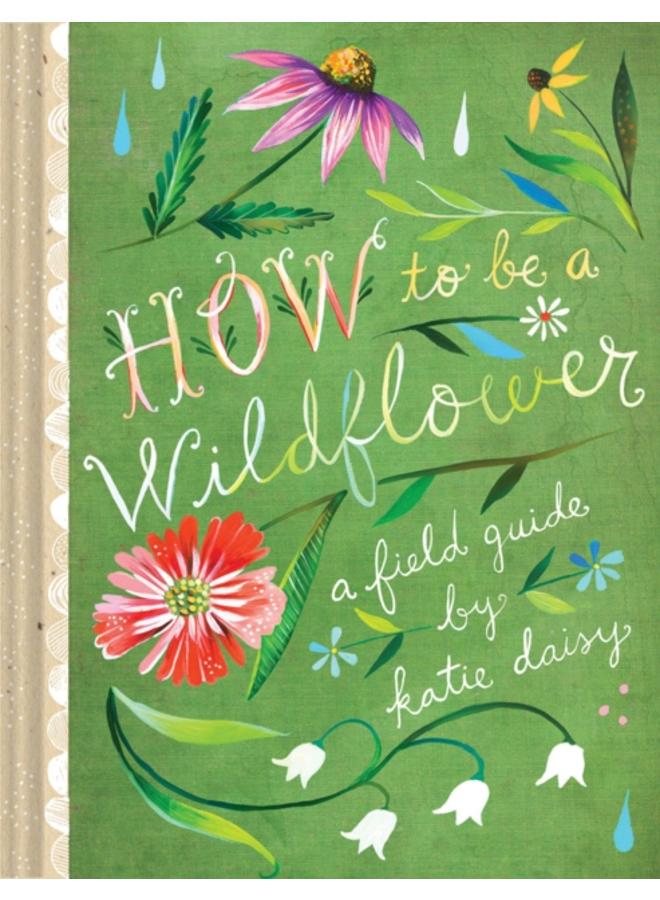 How to Be a Wildflower : A Field Guide 