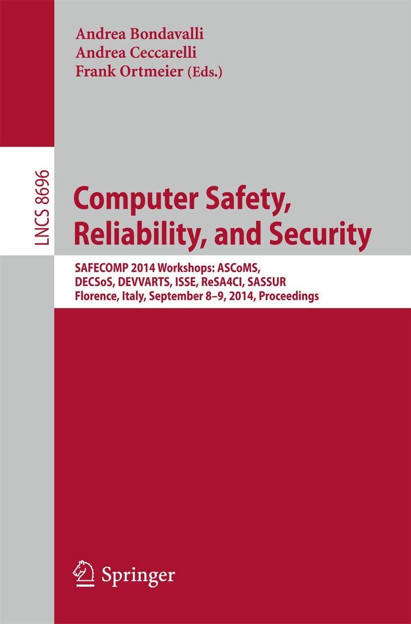 Computer Safety, Reliability, and Security: SAFECOMP 2014 Workshops: ASCoMS, DECSoS, DEVVARTS, ISSE, ReSA4CI, SASSUR. Florence, Italy, September 8-9, 2014, Proceedings