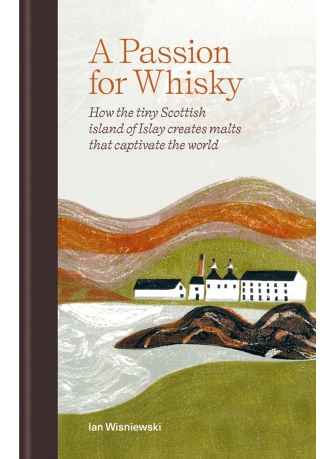 A Passion for Whisky How the Tiny Scottish Island of Islay Creates Malts that Captivate the World - Hardback
