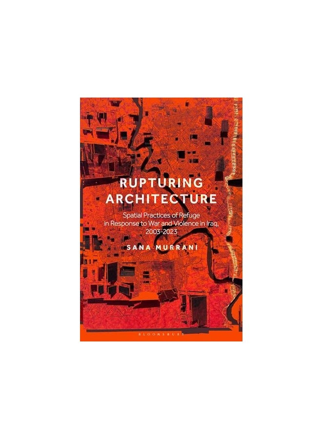 Rupturing Architecture Spatial Practices Of Refuge In Response To War And Violence In Iraq 200320