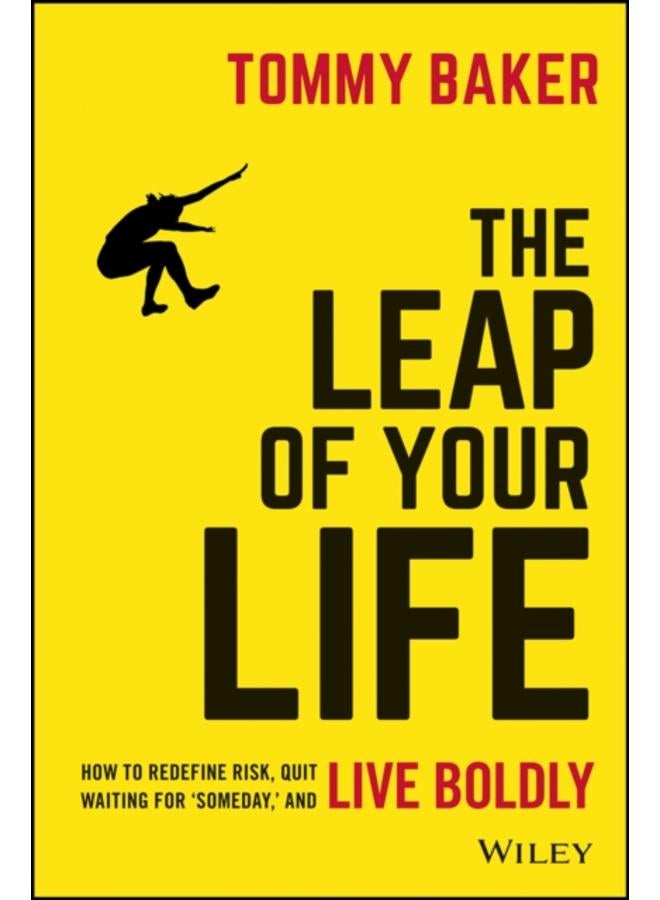 The Leap of Your Life : How to Redefine Risk, Quit Waiting For 'Someday,' and Live Boldly