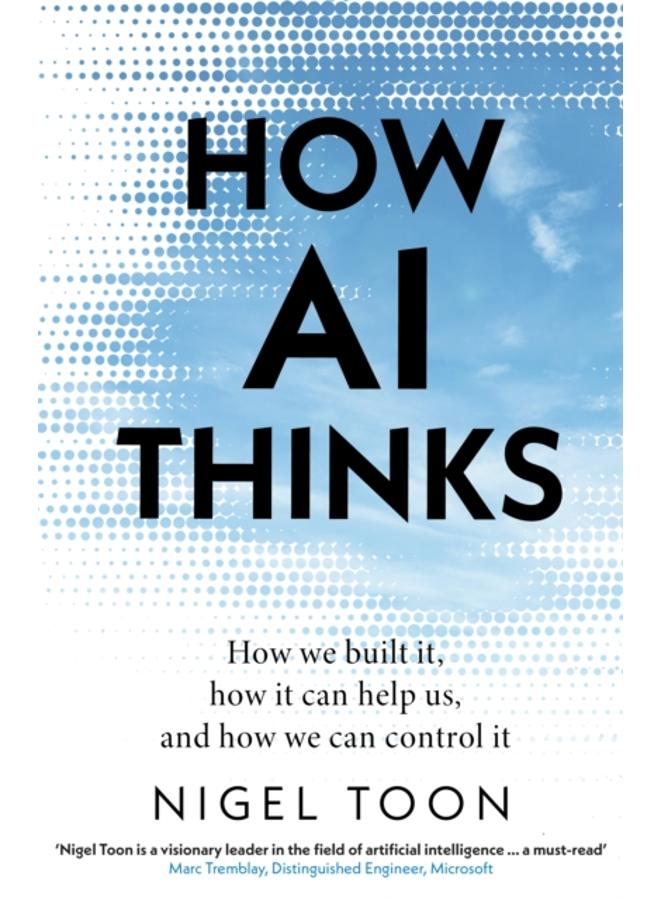 How AI Thinks : How we built it, how it can help us, and how we can control it 