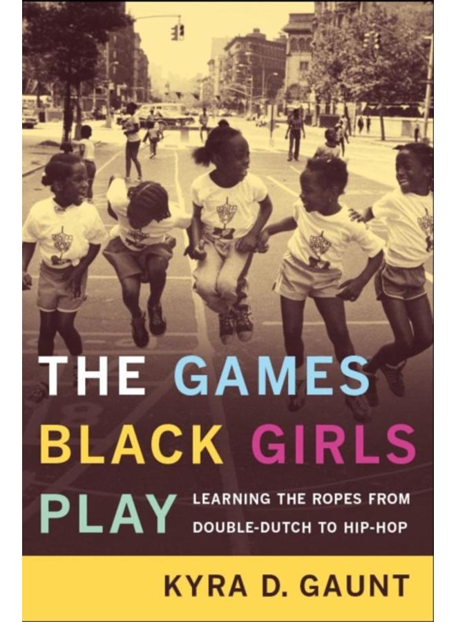 The Games Black Girls Play : Learning the Ropes from Double-Dutch to Hip-Hop 