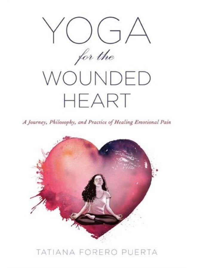 Yoga for the Wounded Heart A Journey Philosophy and Practice of Healing Emotional Pain - Paperback