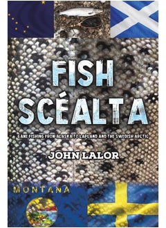 Fish Scéalta: Game Fishing from Alaska to Lapland and the Swedish Arctic