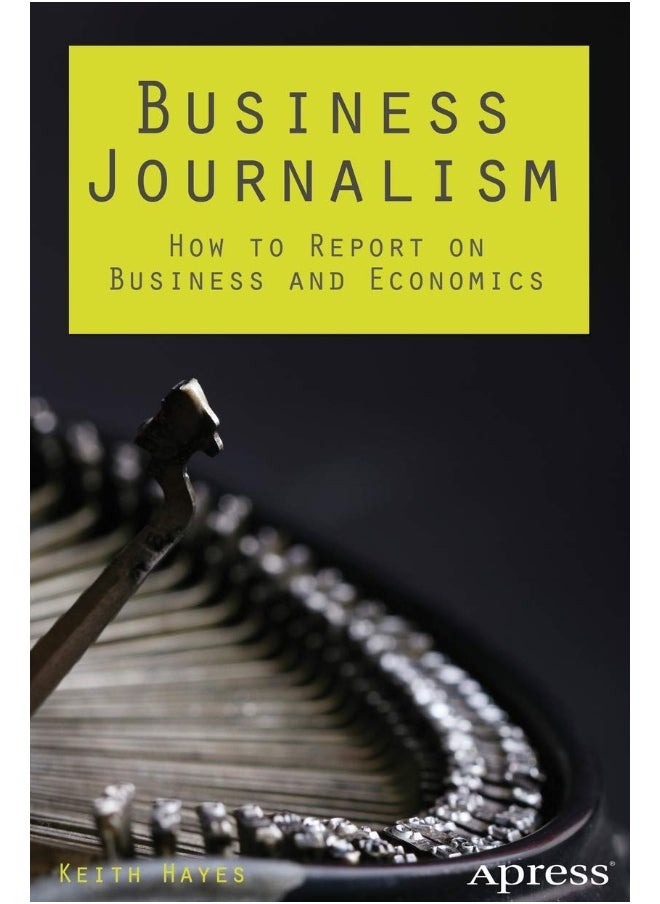 Apress Business Journalism: How to Report on Business and Economics 