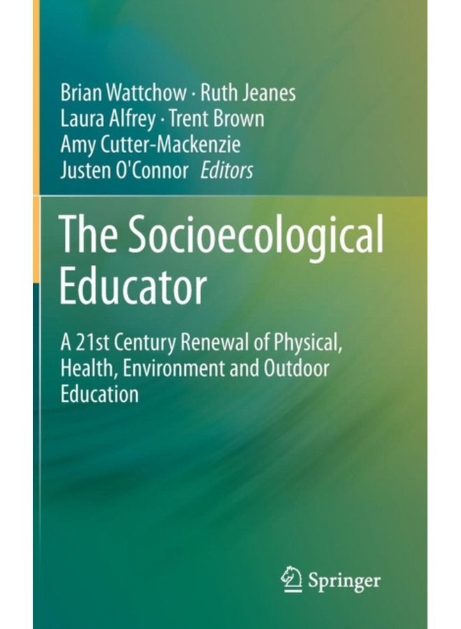 The Socioecological Educator A 21st Century Renewal of Physical Health Environment and Outdoor Education - Hardback