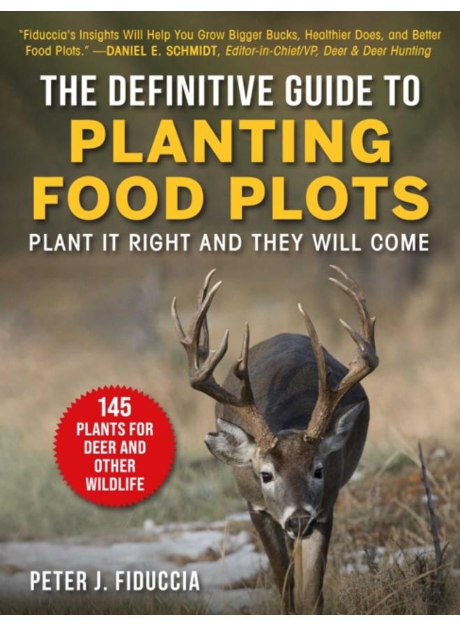 The Definitive Guide to Planting Food Plots : Plant It Right and They Will Come 