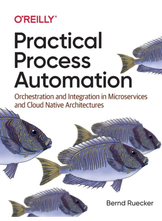 Practical Process Automation : Orchestration and Integration in Microservices and Cloud Native Architectures 