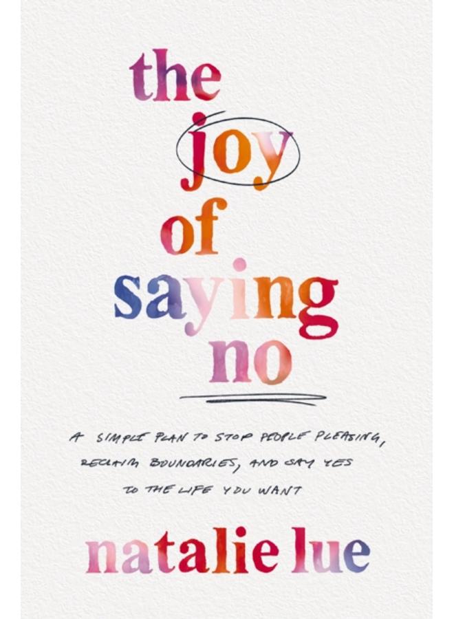 The Joy of Saying No : A Simple Plan to Stop People Pleasing, Reclaim Boundaries, and Say Yes to the Life You Want