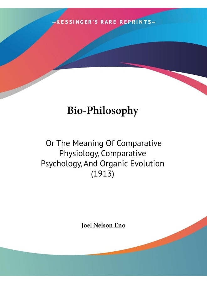 Bio-Philosophy: Or The Meaning Of Comparative Physiology, Comparative Psychology, And Organic Evolution (1913) 