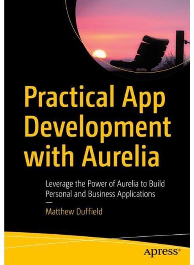 Practical App Development with Aurelia: Leverage the Power of Aurelia to Build Personal and Business Applications