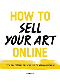 How to Sell Your Art Online : Live a Successful Creative Life on Your Own Terms 