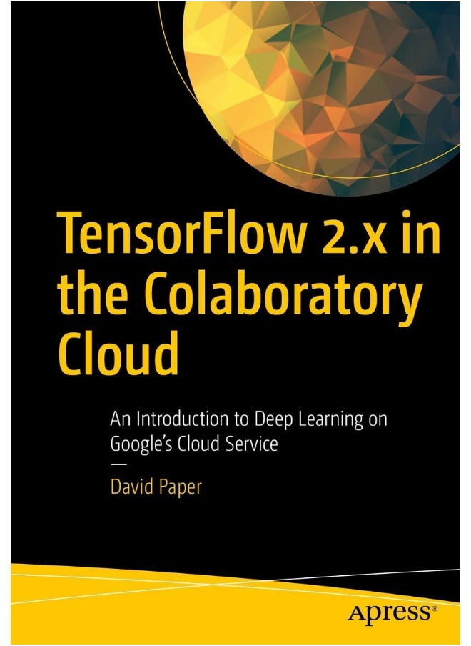 TensorFlow 2.x in the Colaboratory Cloud: An Introduction to Deep Learning on Google's Cloud Service 