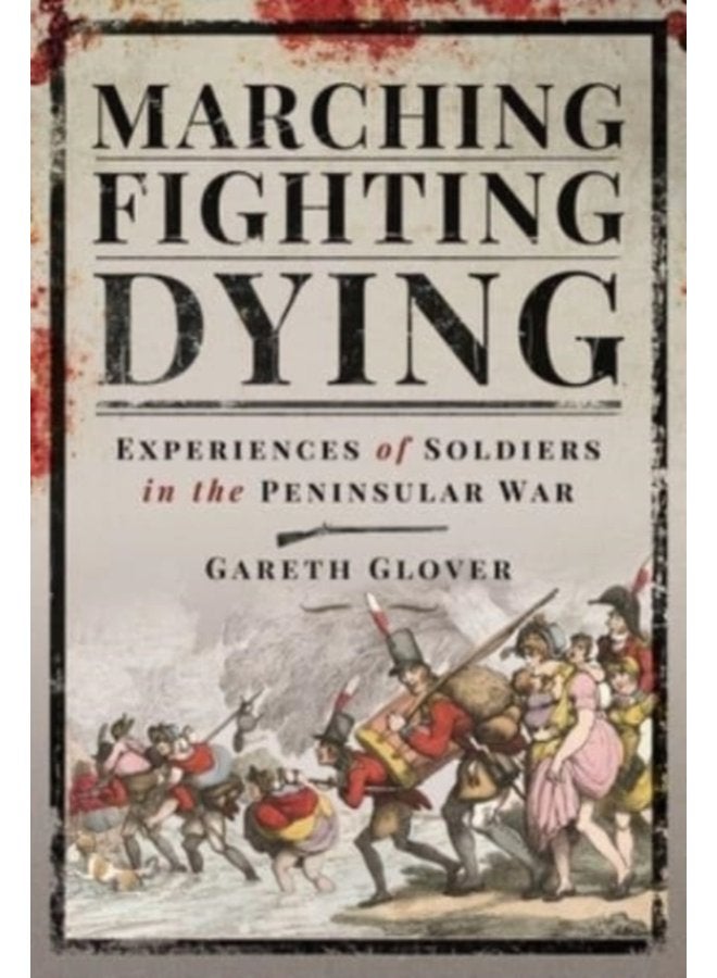 Marching Fighting Dying Experiences of Soldiers in the Peninsular War - Hardback