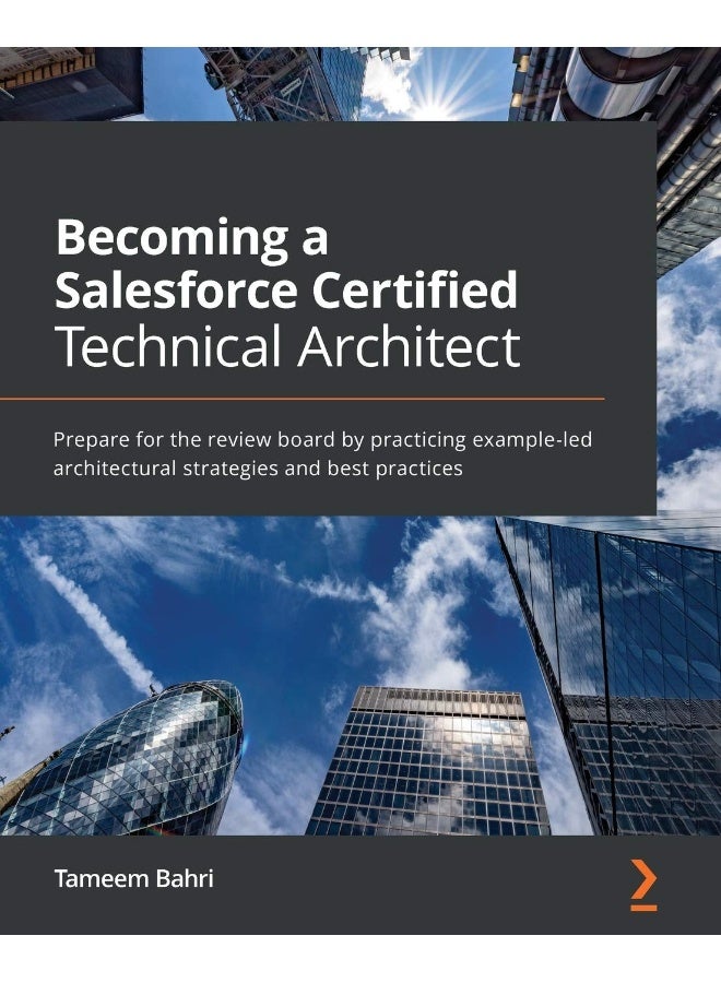 Becoming a Salesforce Certified Technical Architect: Prepare for the review board by practicing example-led architectural strategies and best practices 