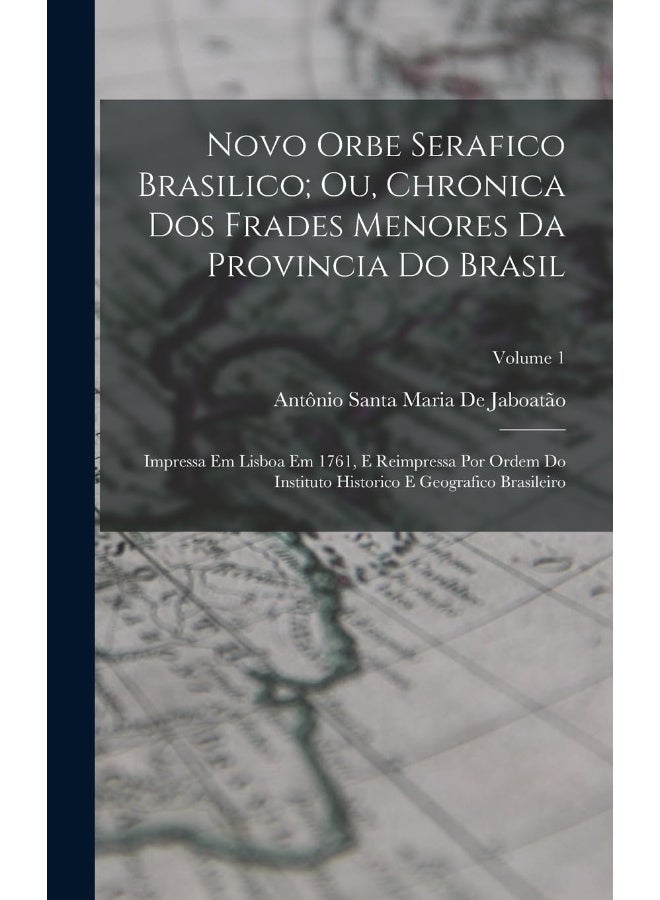 Novo Orbe Serafico Brasilico; Ou, Chronica Dos Frades Menores Da Provincia Do Brasil: Impressa Em Lisboa Em 1761, E Reimpressa Por Ordem Do Instituto Historico E Geografico Brasileiro; Volume 1  - Image 1
