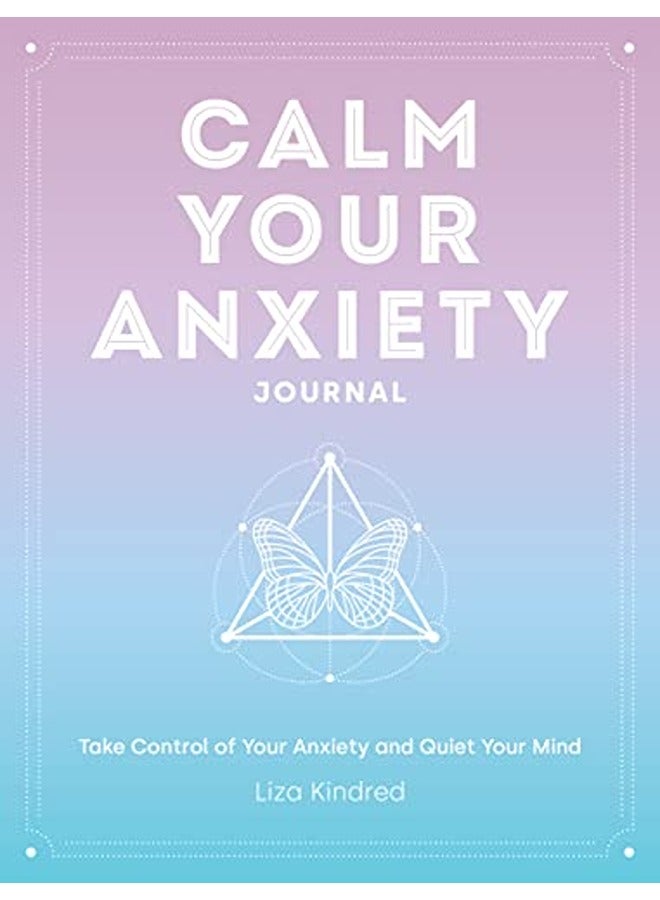 Calm Your Anxiety Journal: Take Control of Your Anxiety and Quiet Your Mind 