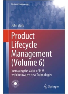 Product Lifecycle Management (Volume 6): Increasing the Value of PLM with Innovative New Technologies (Decision Engineering) 