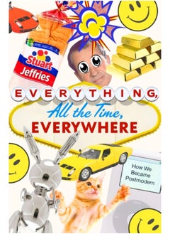 Everything, All the Time, Everywhere : How We Became Postmodern 