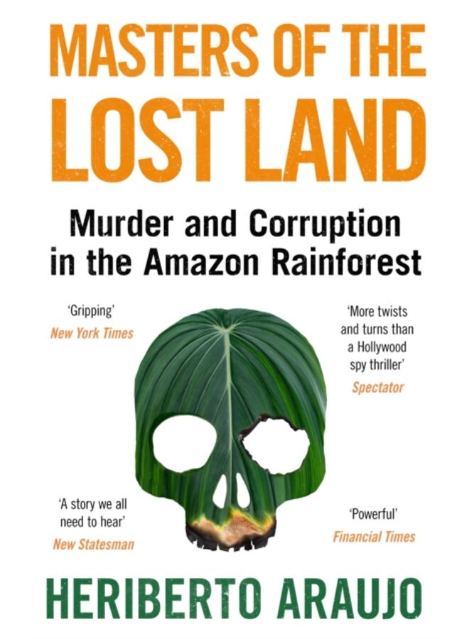 Masters of the Lost Land : Murder and Corruption in the Amazon Rainforest 