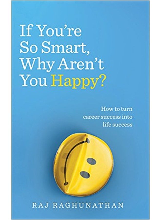 If You're So Smart, Why Aren't You Happy?: How to turn career success into life success 