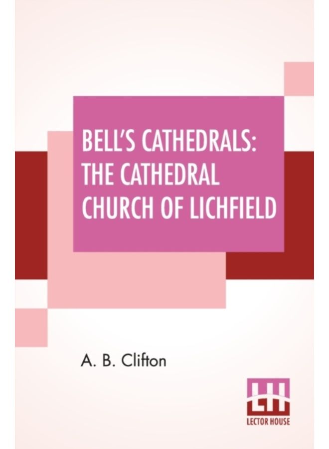 Bell'S Cathedrals : The Cathedral Church Of Lichfield - A Description Of Its Fabric And A Brief History Of The Episcopal See - Paperback