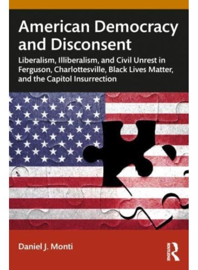 American Democracy and Disconsent : Liberalism and Illiberalism in Ferguson, Charlottesville, Black Lives Matter, and the Capitol Insurrection 