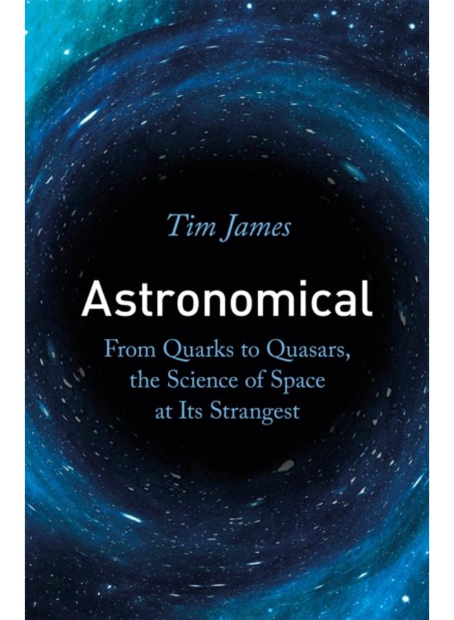 Astronomical : From Quarks to Quasars, the Science of Space at its Strangest 