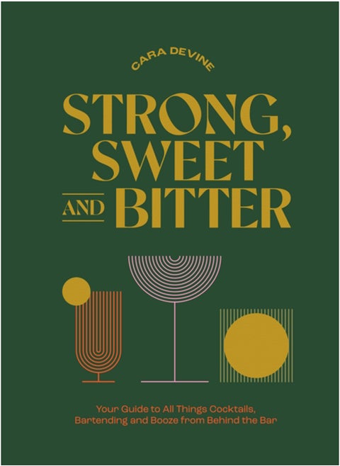 Strong, Sweet and Bitter : Your Guide to All Things Cocktails, Bartending and Booze from Behind the Bar