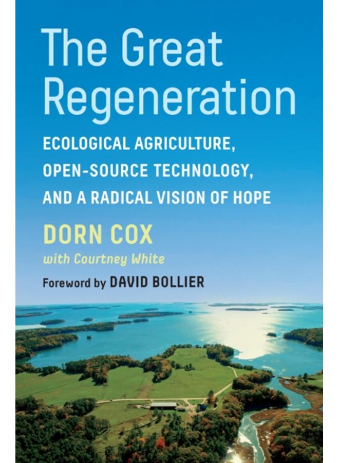 The Great Regeneration : Ecological Agriculture, Open-Source Technology, and a Radical Vision of Hope 