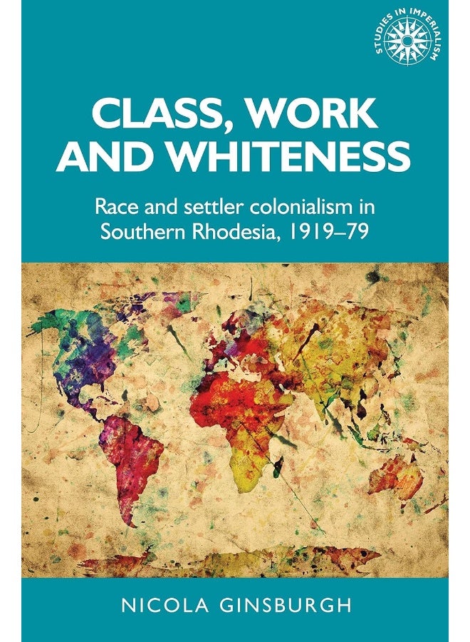 Class, Work and Whiteness: Race and Settler Colonialism in Southern Rhodesia, 1919–79 