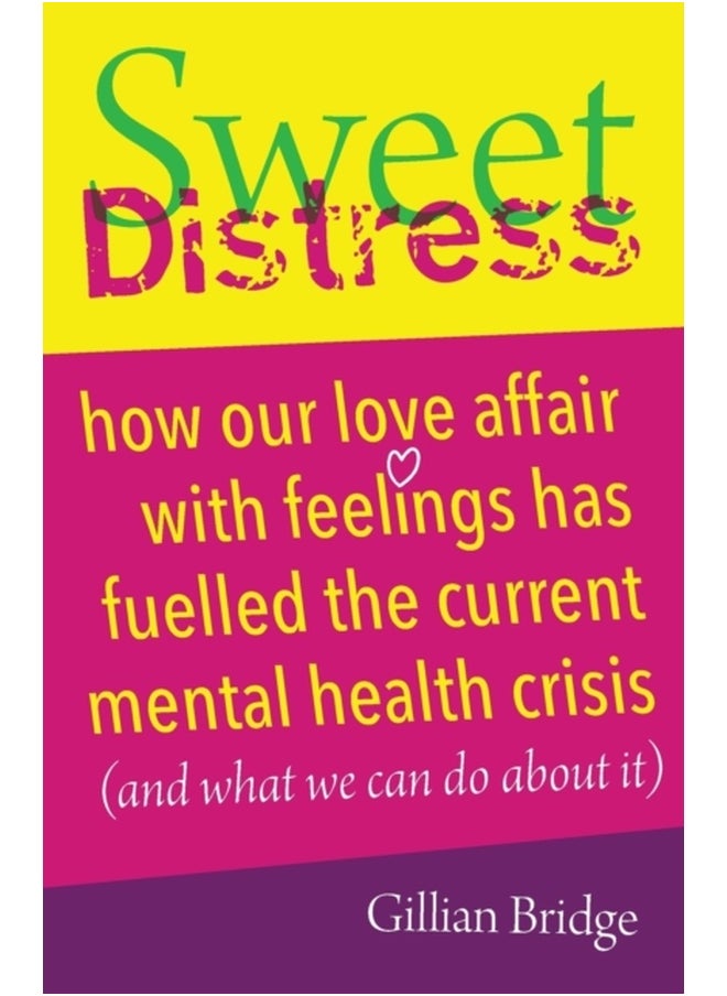 Sweet Distress : How our love affair with feelings has fuelled the current mental health crisis (and what we can do about it) 