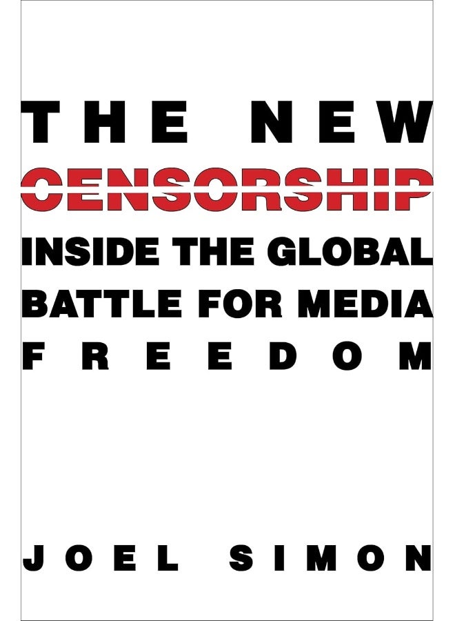 The New Censorship: Inside the Global Battle for Media Freedom 