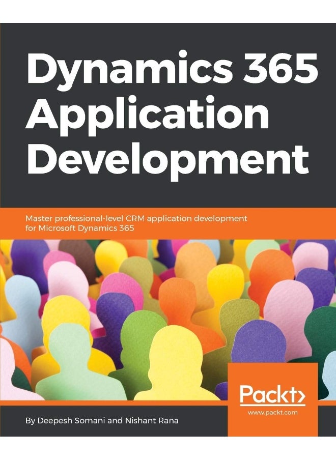 Dynamics 365 Application Development: Master professional-level CRM application development for Microsoft Dynamics 365 