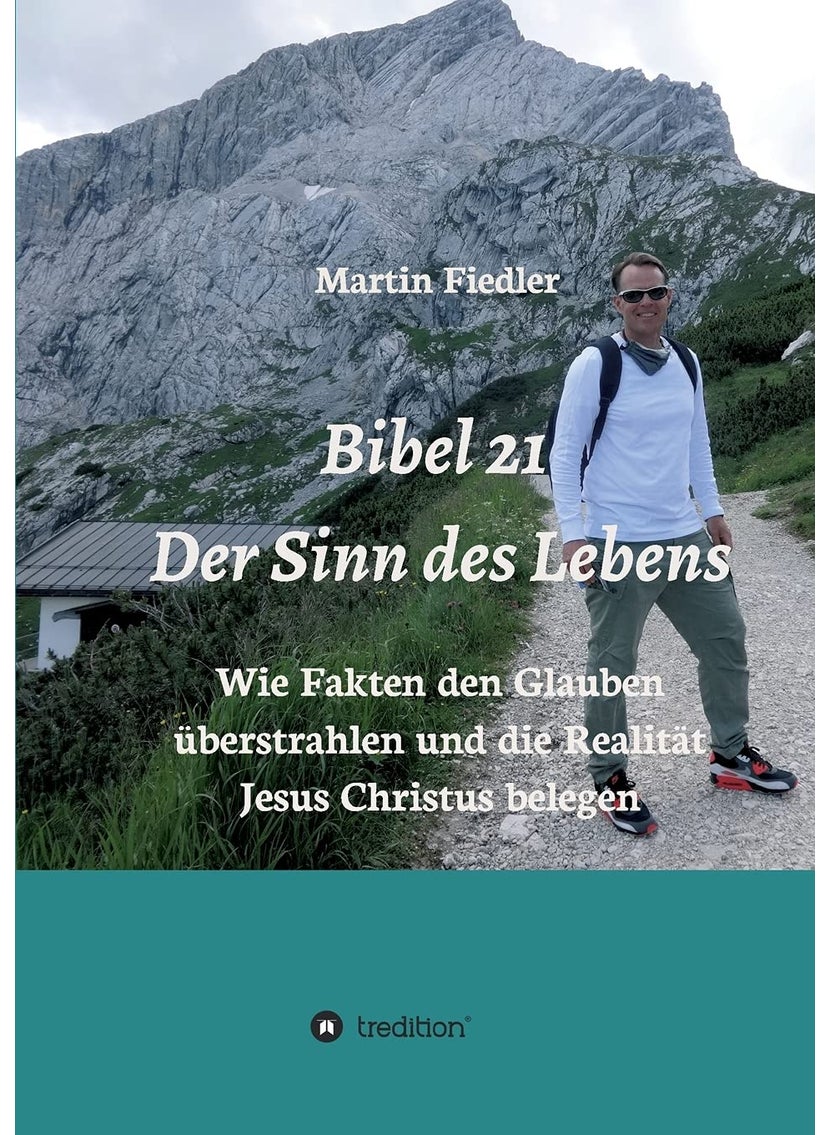 Bibel 21 - Der Sinn des Lebens: Wie Fakten den Glauben überstrahlen und die Realität Jesus Christus belegen 